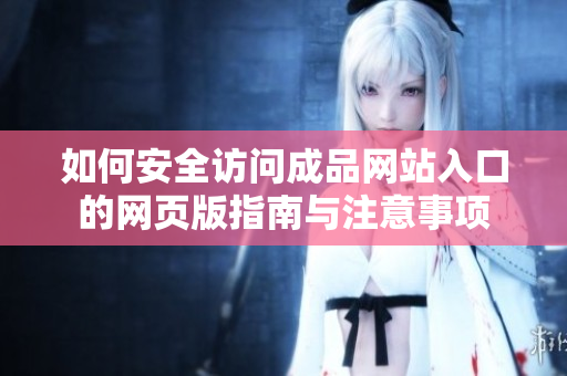如何安全访问成品网站入口的网页版指南与注意事项