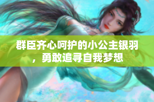 群臣齐心呵护的小公主银羽，勇敢追寻自我梦想