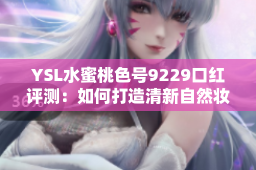 YSL水蜜桃色号9229口红评测：如何打造清新自然妆容