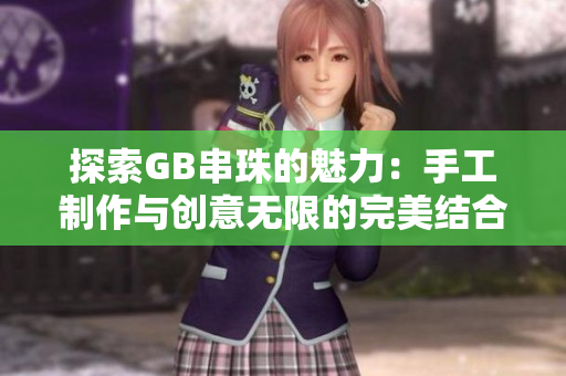 探索GB串珠的魅力：手工制作与创意无限的完美结合