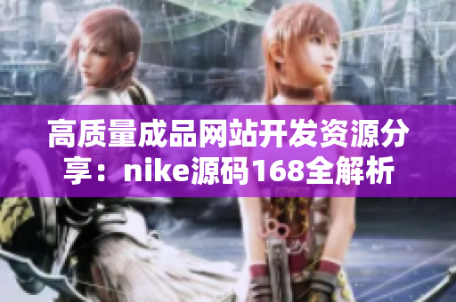 高质量成品网站开发资源分享：nike源码168全解析