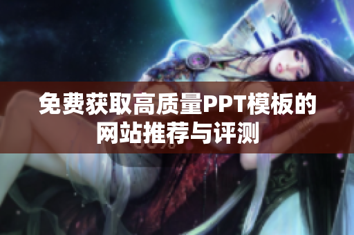 免费获取高质量PPT模板的网站推荐与评测