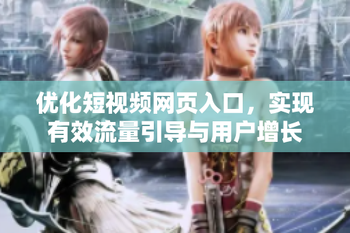 优化短视频网页入口，实现有效流量引导与用户增长