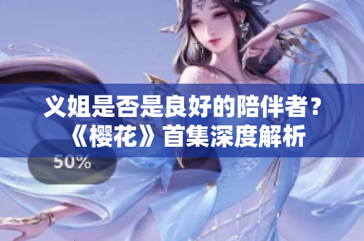 义姐是否是良好的陪伴者？《樱花》首集深度解析