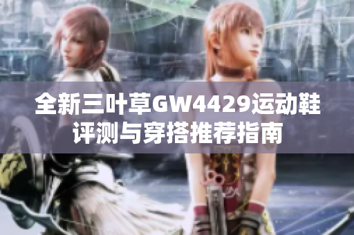 全新三叶草GW4429运动鞋评测与穿搭推荐指南