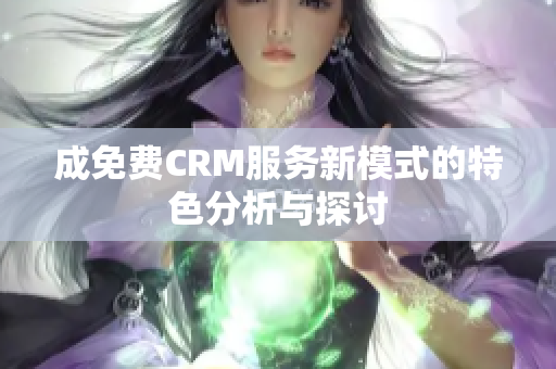 成免费CRM服务新模式的特色分析与探讨