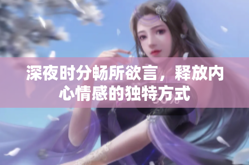 深夜时分畅所欲言，释放内心情感的独特方式