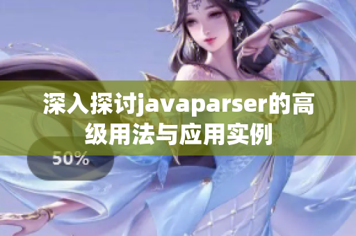 深入探讨javaparser的高级用法与应用实例