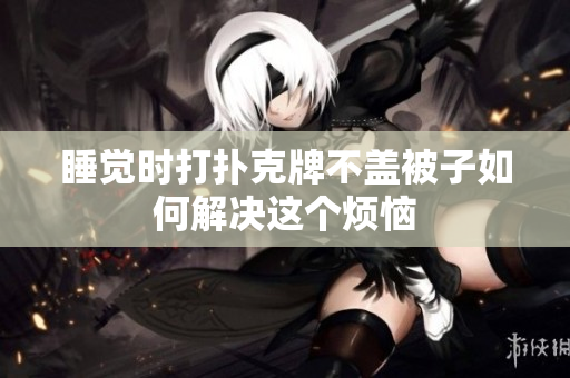 睡觉时打扑克牌不盖被子如何解决这个烦恼
