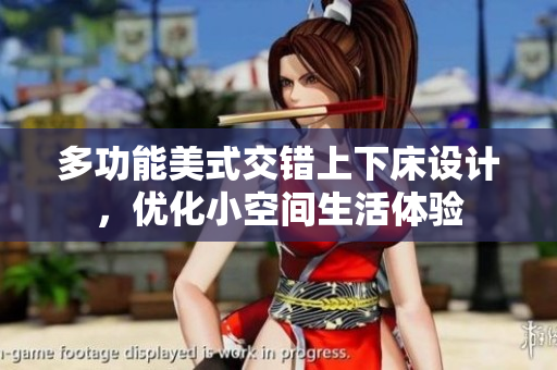 多功能美式交错上下床设计，优化小空间生活体验
