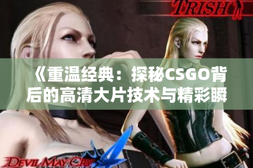 《重温经典：探秘CSGO背后的高清大片技术与精彩瞬间》