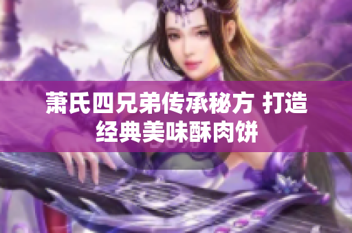 萧氏四兄弟传承秘方 打造经典美味酥肉饼
