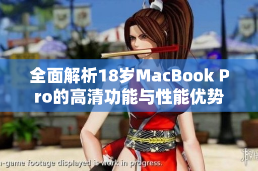 全面解析18岁MacBook Pro的高清功能与性能优势