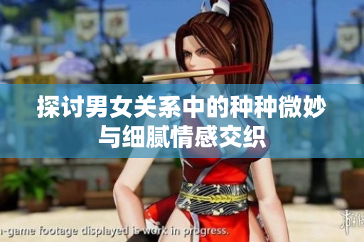 探讨男女关系中的种种微妙与细腻情感交织