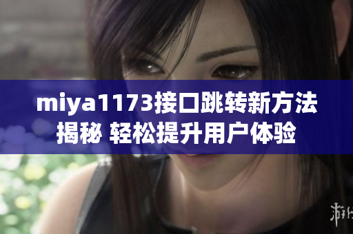 miya1173接口跳转新方法揭秘 轻松提升用户体验