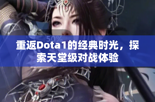 重返Dota1的经典时光，探索天堂级对战体验