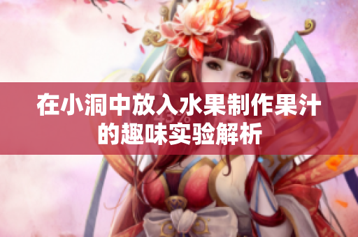 在小洞中放入水果制作果汁的趣味实验解析