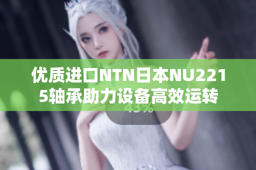 优质进口NTN日本NU2215轴承助力设备高效运转