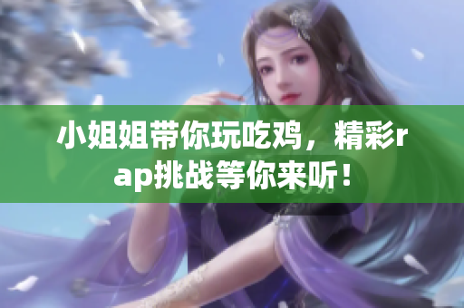 小姐姐带你玩吃鸡，精彩rap挑战等你来听！