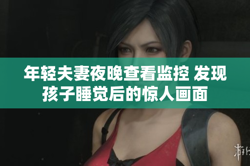 年轻夫妻夜晚查看监控 发现孩子睡觉后的惊人画面