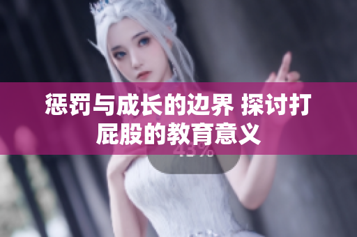 惩罚与成长的边界 探讨打屁股的教育意义