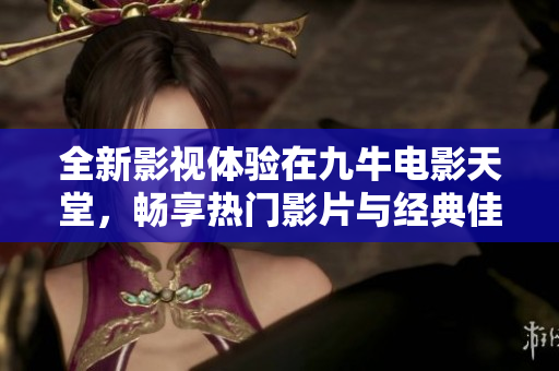 全新影视体验在九牛电影天堂，畅享热门影片与经典佳作