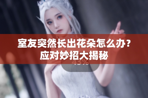 室友突然长出花朵怎么办？应对妙招大揭秘