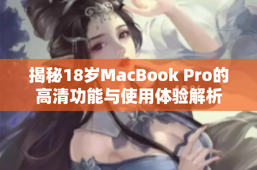 揭秘18岁MacBook Pro的高清功能与使用体验解析