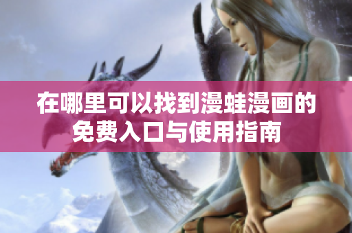 在哪里可以找到漫蛙漫画的免费入口与使用指南
