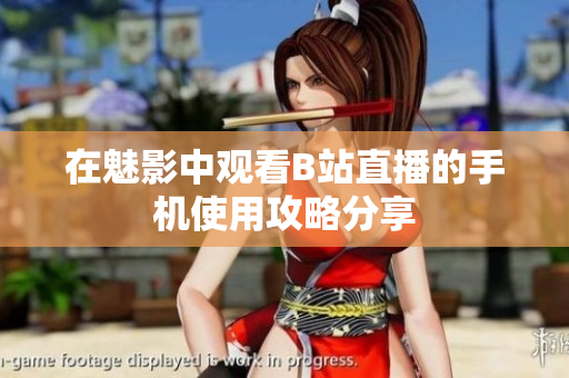 在魅影中观看B站直播的手机使用攻略分享