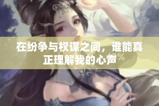 在纷争与权谋之间，谁能真正理解我的心声