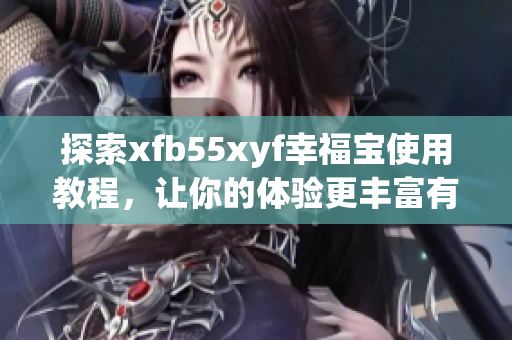 探索xfb55xyf幸福宝使用教程，让你的体验更丰富有趣