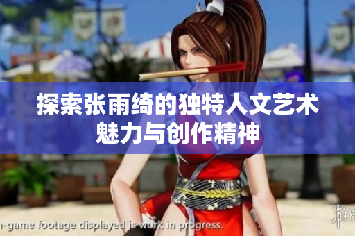 探索张雨绮的独特人文艺术魅力与创作精神