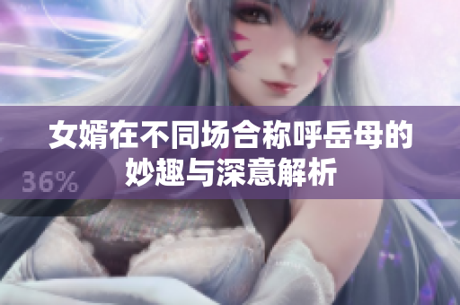 女婿在不同场合称呼岳母的妙趣与深意解析