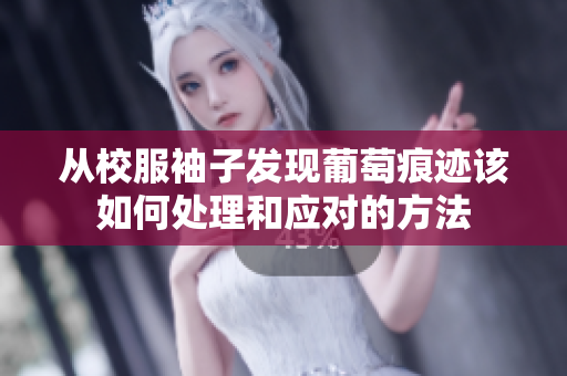 从校服袖子发现葡萄痕迹该如何处理和应对的方法
