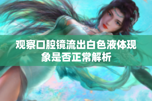 观察口腔镜流出白色液体现象是否正常解析
