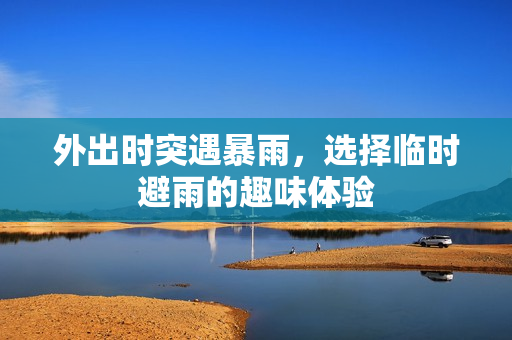 外出时突遇暴雨，选择临时避雨的趣味体验