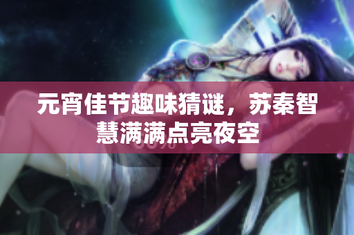 元宵佳节趣味猜谜，苏秦智慧满满点亮夜空