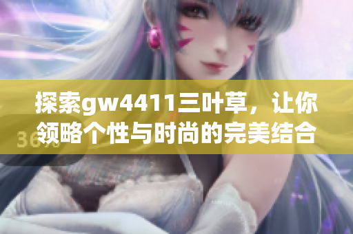 探索gw4411三叶草，让你领略个性与时尚的完美结合