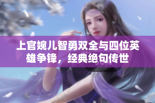 上官婉儿智勇双全与四位英雄争锋，经典绝句传世