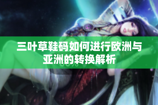 三叶草鞋码如何进行欧洲与亚洲的转换解析