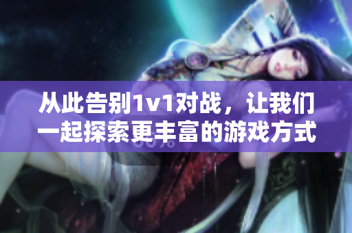 从此告别1v1对战，让我们一起探索更丰富的游戏方式