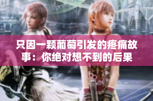 只因一颗葡萄引发的疼痛故事：你绝对想不到的后果