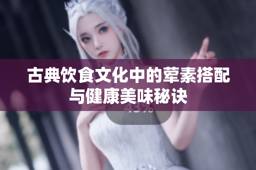 古典饮食文化中的荤素搭配与健康美味秘诀