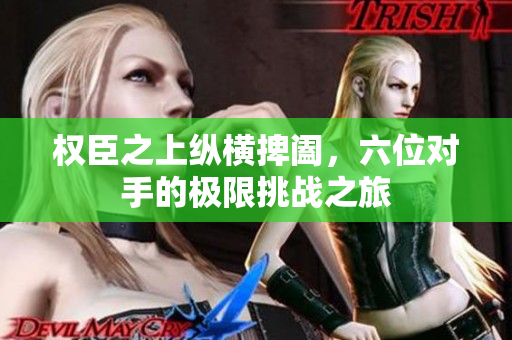 权臣之上纵横捭阖，六位对手的极限挑战之旅
