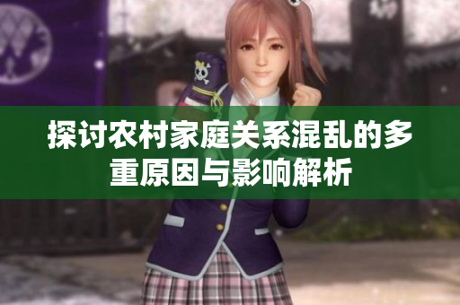 探讨农村家庭关系混乱的多重原因与影响解析