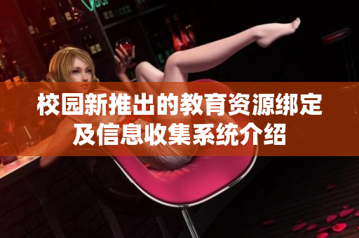 校园新推出的教育资源绑定及信息收集系统介绍