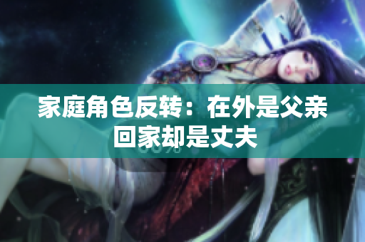 家庭角色反转：在外是父亲 回家却是丈夫