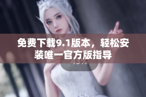 免费下载9.1版本，轻松安装唯一官方版指导