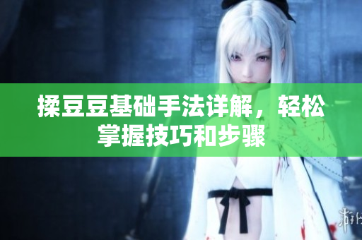 揉豆豆基础手法详解，轻松掌握技巧和步骤